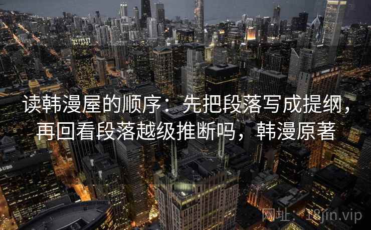 读韩漫屋的顺序：先把段落写成提纲，再回看段落越级推断吗，韩漫原著