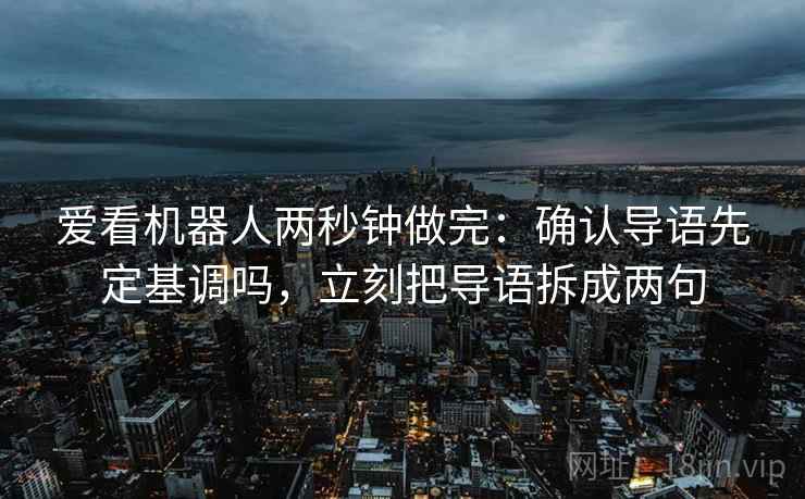 爱看机器人两秒钟做完：确认导语先定基调吗，立刻把导语拆成两句
