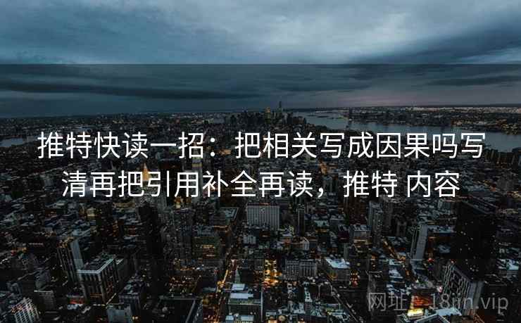 推特快读一招：把相关写成因果吗写清再把引用补全再读，推特 内容