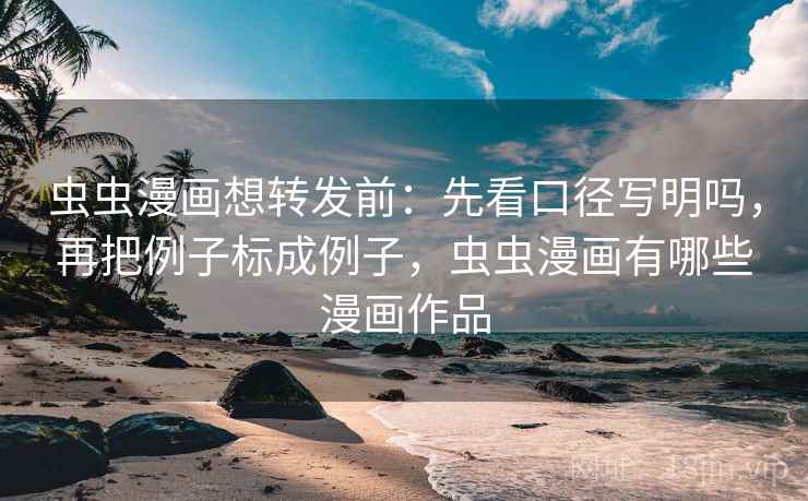 虫虫漫画想转发前：先看口径写明吗，再把例子标成例子，虫虫漫画有哪些漫画作品