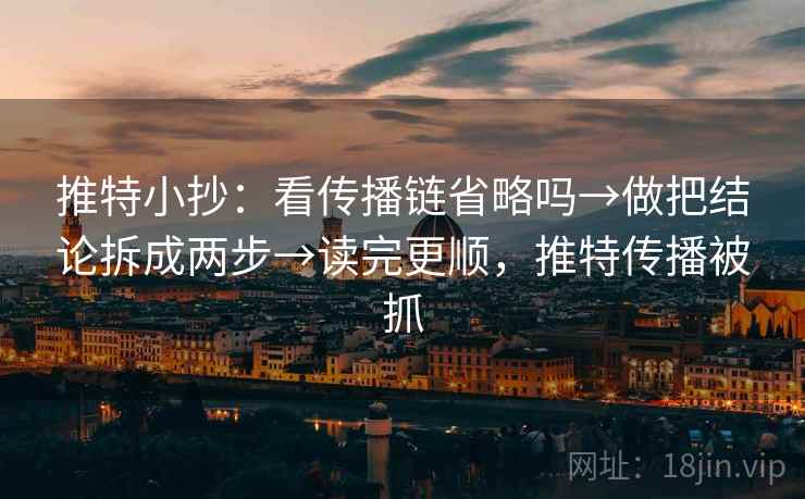 推特小抄：看传播链省略吗→做把结论拆成两步→读完更顺，推特传播被抓