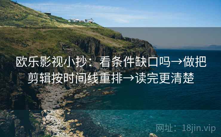 欧乐影视小抄：看条件缺口吗→做把剪辑按时间线重排→读完更清楚