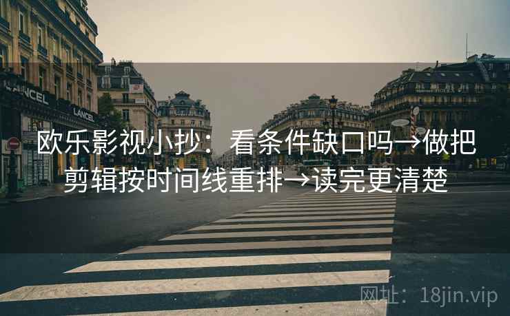 欧乐影视小抄：看条件缺口吗→做把剪辑按时间线重排→读完更清楚