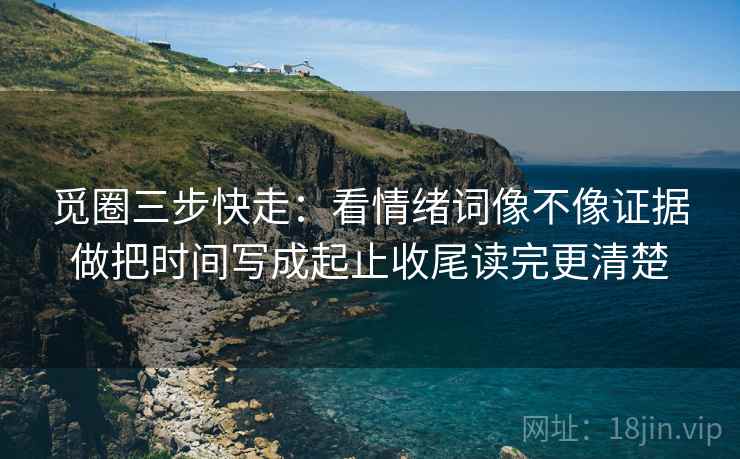 觅圈三步快走：看情绪词像不像证据做把时间写成起止收尾读完更清楚