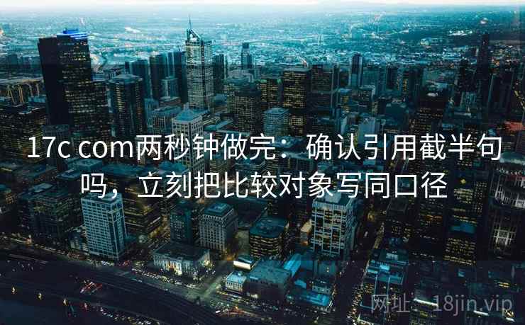 17c com两秒钟做完：确认引用截半句吗，立刻把比较对象写同口径