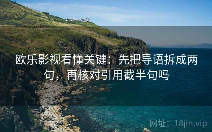 欧乐影视看懂关键：先把导语拆成两句，再核对引用截半句吗