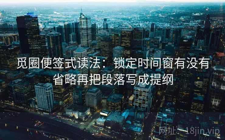 觅圈便签式读法：锁定时间窗有没有省略再把段落写成提纲