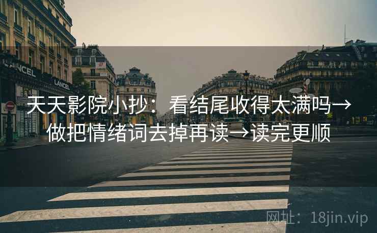 天天影院小抄：看结尾收得太满吗→做把情绪词去掉再读→读完更顺