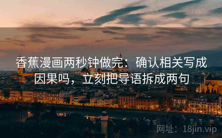 香蕉漫画两秒钟做完：确认相关写成因果吗，立刻把导语拆成两句