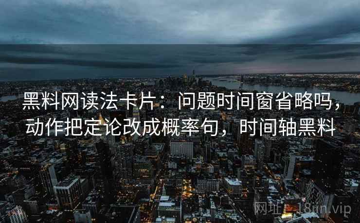 <strong>黑料网</strong>读法卡片：问题时间窗省略吗，动作把定论改成概率句，时间轴黑料