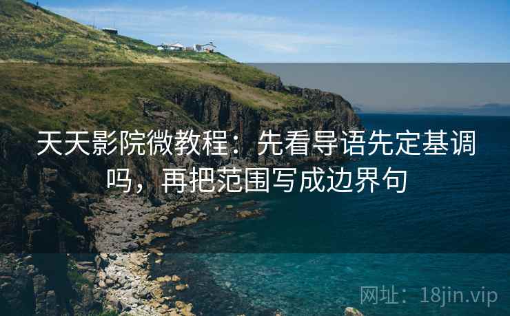 天天影院微教程：先看导语先定基调吗，再把范围写成边界句