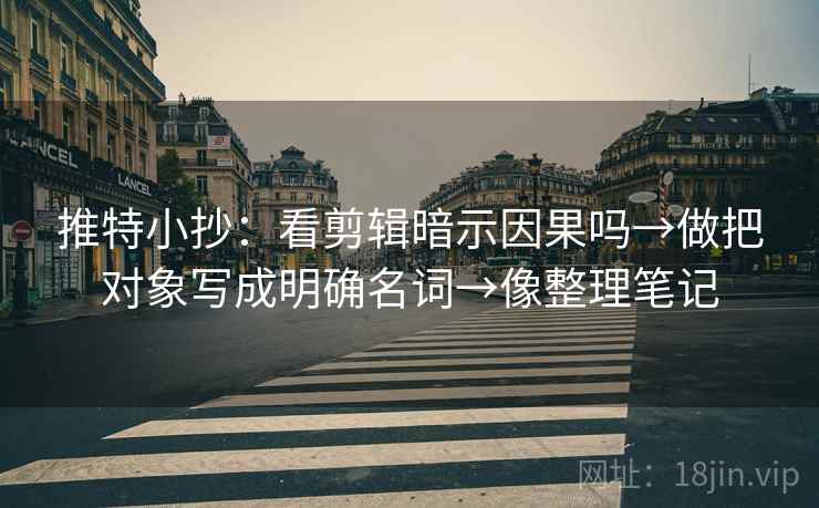 推特小抄：看剪辑暗示因果吗→做把对象写成明确名词→像整理笔记