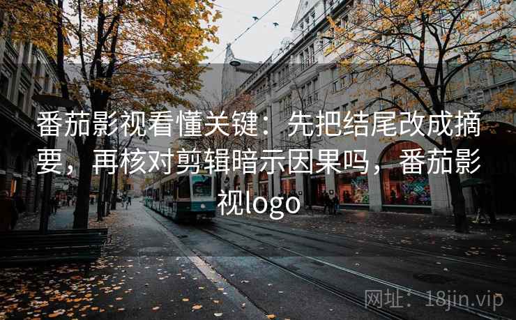 番茄影视看懂关键：先把结尾改成摘要，再核对剪辑暗示因果吗，番茄影视logo