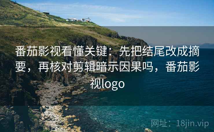 番茄影视看懂关键：先把结尾改成摘要，再核对剪辑暗示因果吗，番茄影视logo