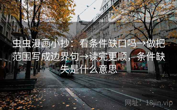 虫虫漫画小抄：看条件缺口吗→做把范围写成边界句→读完更顺，条件缺失是什么意思