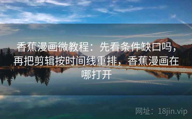 香蕉漫画微教程：先看条件缺口吗，再把剪辑按时间线重排，香蕉漫画在哪打开