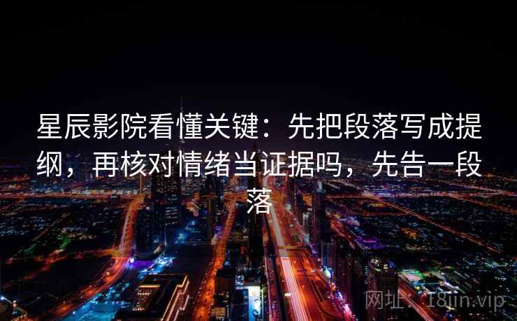 星辰影院看懂关键：先把段落写成提纲，再核对情绪当证据吗，先告一段落