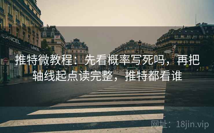 推特微教程：先看概率写死吗，再把轴线起点读完整，推特都看谁