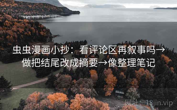 虫虫漫画小抄：看评论区再叙事吗→做把结尾改成摘要→像整理笔记