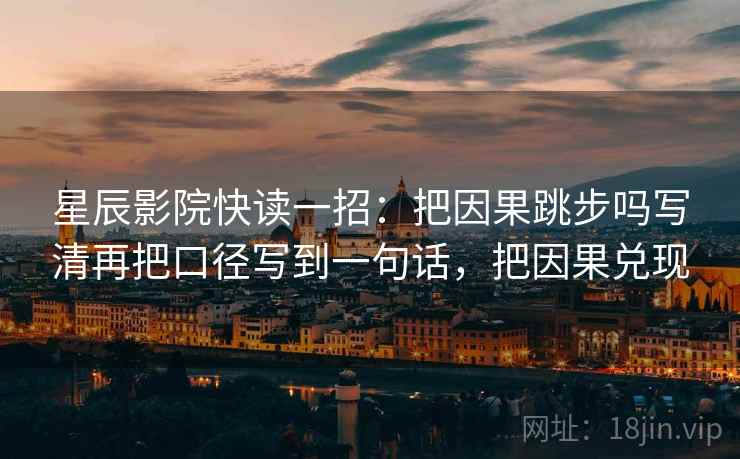 星辰影院快读一招：把因果跳步吗写清再把口径写到一句话，把因果兑现