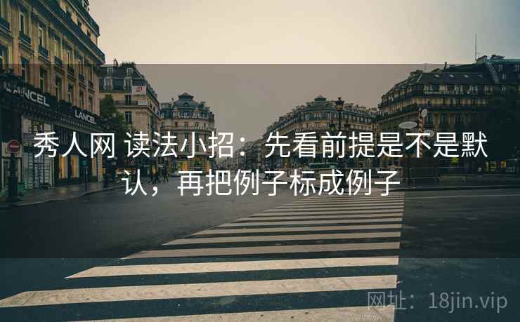 秀人网 读法小招：先看前提是不是默认，再把例子标成例子