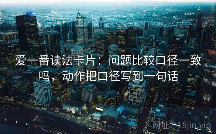 爱一番读法卡片：问题比较口径一致吗，动作把口径写到一句话