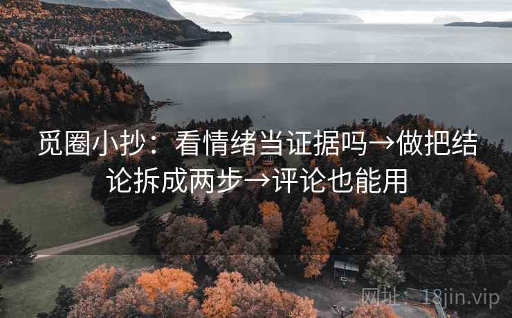 觅圈小抄：看情绪当证据吗→做把结论拆成两步→评论也能用