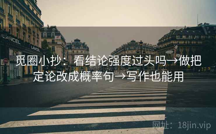 觅圈小抄：看结论强度过头吗→做把定论改成概率句→写作也能用