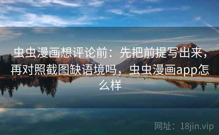 虫虫漫画想评论前：先把前提写出来，再对照截图缺语境吗，虫虫漫画app怎么样