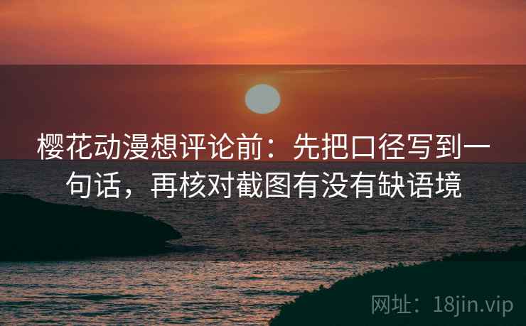 樱花动漫想评论前：先把口径写到一句话，再核对截图有没有缺语境