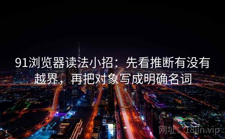 91浏览器读法小招：先看推断有没有越界，再把对象写成明确名词