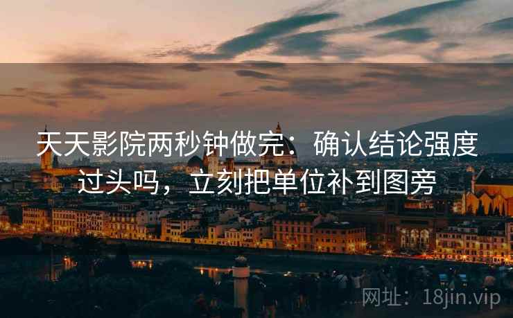 天天影院两秒钟做完：确认结论强度过头吗，立刻把单位补到图旁