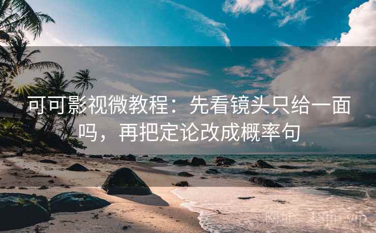 可可影视微教程：先看镜头只给一面吗，再把定论改成概率句