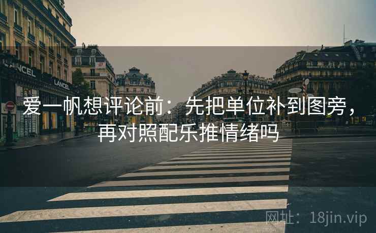 爱一帆想评论前：先把单位补到图旁，再对照配乐推情绪吗