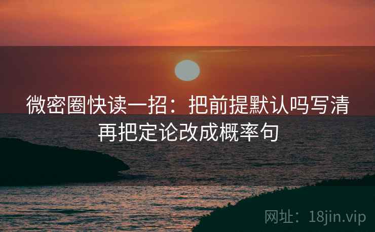 微密圈快读一招：把前提默认吗写清再把定论改成概率句