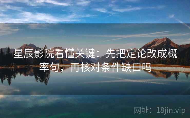 星辰影院看懂关键：先把定论改成概率句，再核对条件缺口吗
