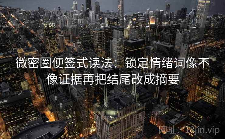 微密圈便签式读法：锁定情绪词像不像证据再把结尾改成摘要