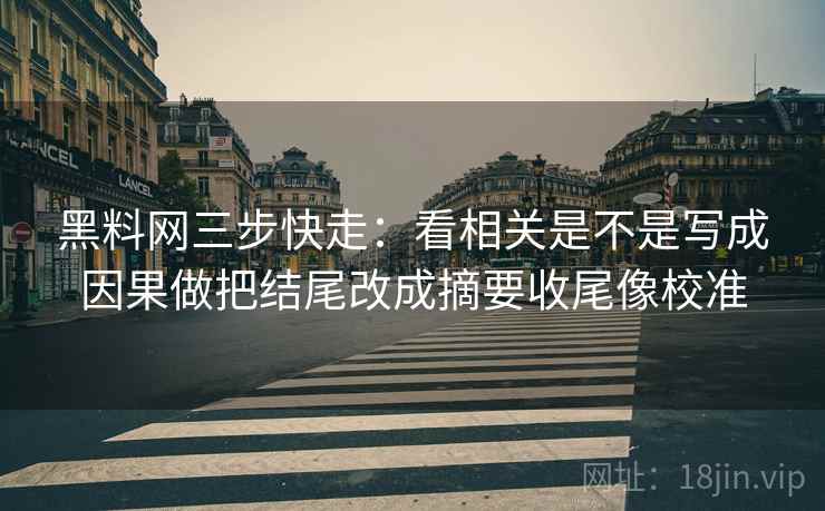 <strong>黑料</strong>网三步快走：看相关是不是写成因果做把结尾改成摘要收尾像校准