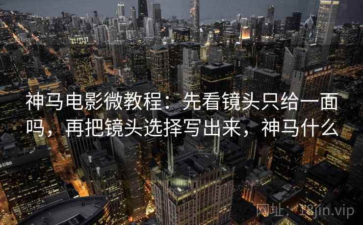神马电影微教程：先看镜头只给一面吗，再把镜头选择写出来，神马什么
