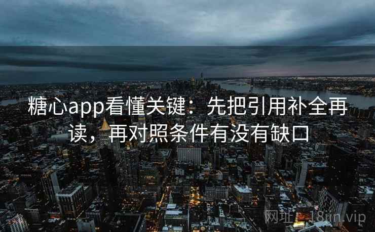 糖心app看懂关键：先把引用补全再读，再对照条件有没有缺口