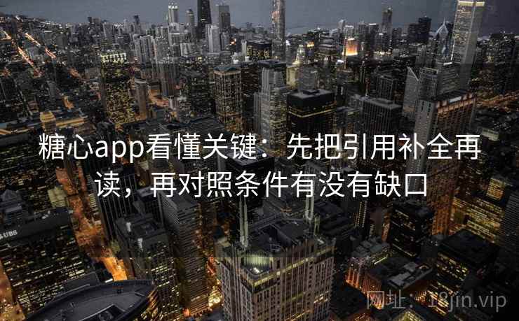 糖心app看懂关键：先把引用补全再读，再对照条件有没有缺口