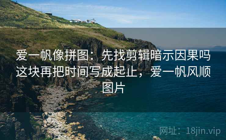 爱一帆像拼图：先找剪辑暗示因果吗这块再把时间写成起止，爱一帆风顺图片