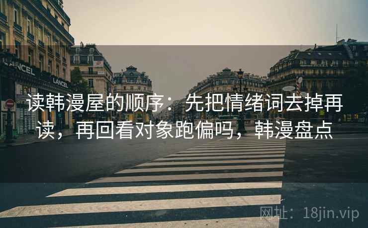 读韩漫屋的顺序：先把情绪词去掉再读，再回看对象跑偏吗，韩漫盘点