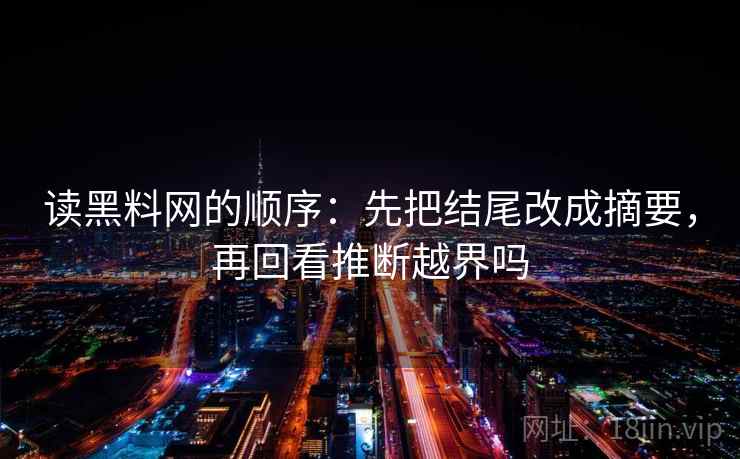 读黑料网的顺序：先把结尾改成摘要，再回看推断越界吗